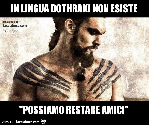 in lingua dothraki non esiste "possiamo restare amici"