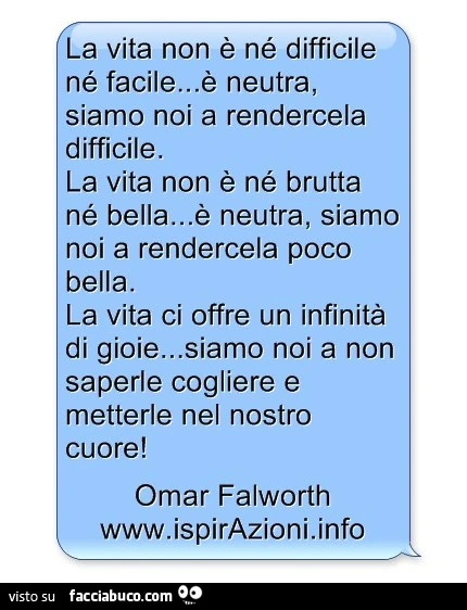 La vita non è nè difficile nè facile&hellip; è neutra, siamo noi a rendercela difficile