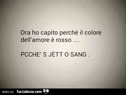 Ora ho capito perchè il colore dell'amore è rosso. Pcchè s jètt o sang