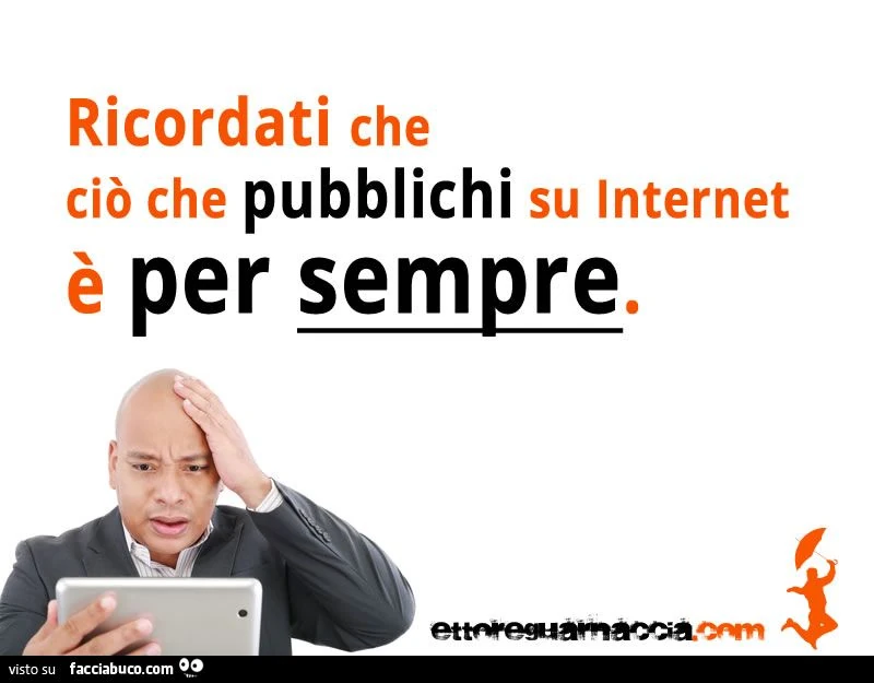 ricordati che ciò che pubblichi su internet è per sempre