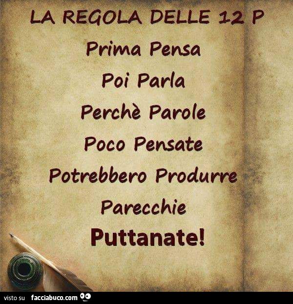 La regola delle 12 P- Prima pensa poi parla perchè parole poco pensate potrebbero produrre parecchie puttanate
