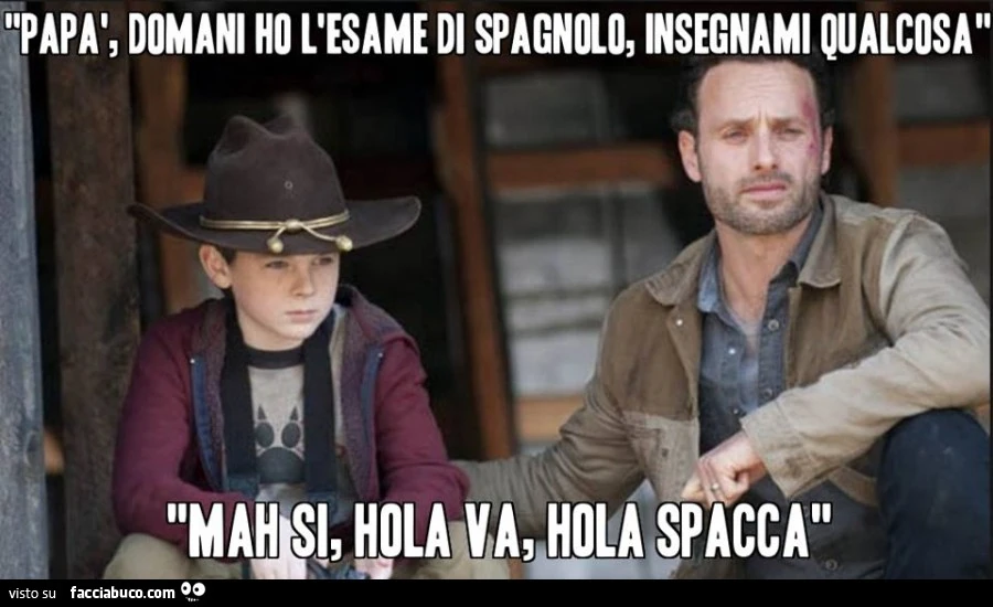 Papà domani ho l'esame di Spagnolo, insegnami qualcosa. Mah si, hola va, hola spacca
