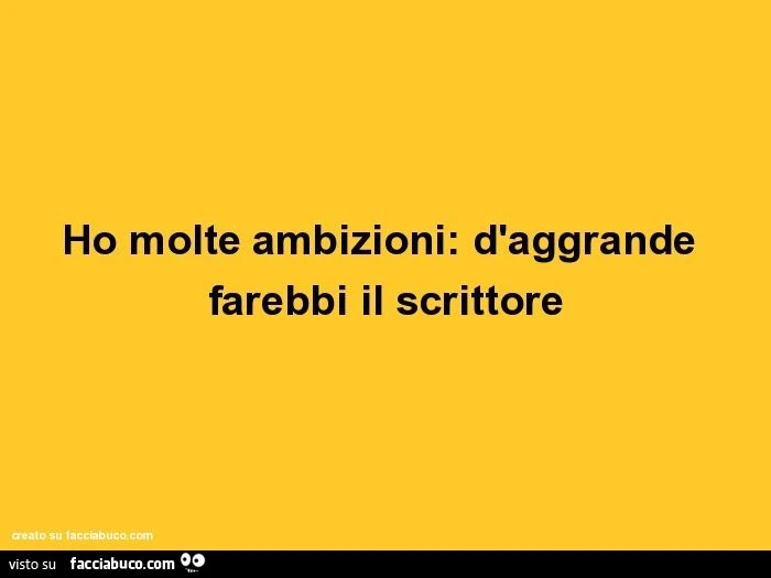Ho molte ambizioni: d'aggrande farebbi il scrittore