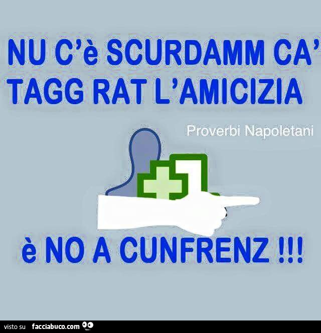 Nu c'è scurdamm ca tagg rat l'amicizia, è no a cunfrenz