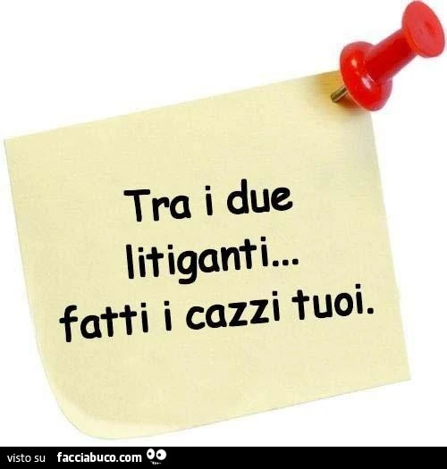 Tra i due litiganti... fatti i cazzi tuoi