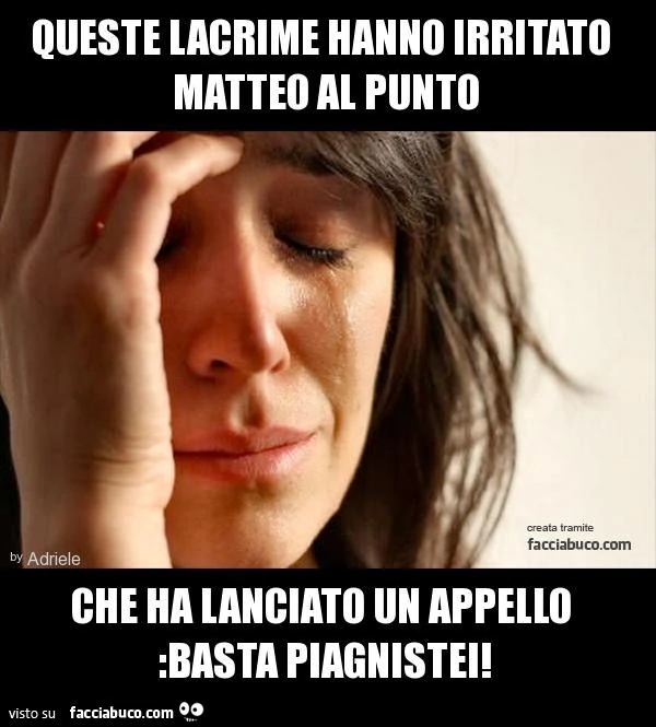 queste lacrime hanno irritato matteo al punto che ha lanciato un appello :basta piagnistei!