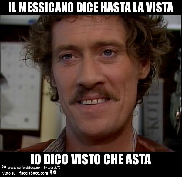 Il messicano dice hasta la vista io dico visto che asta