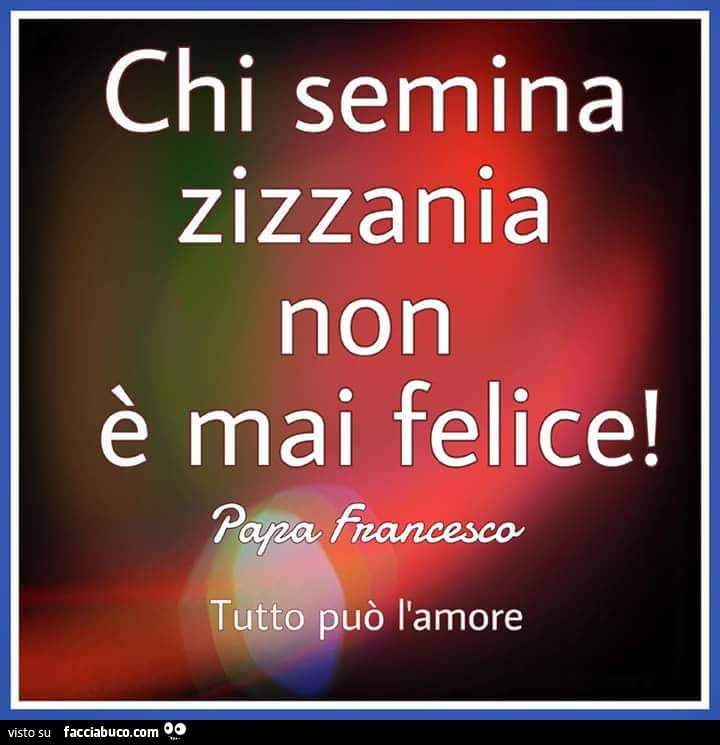 Chi semina zizzania non è mai felice