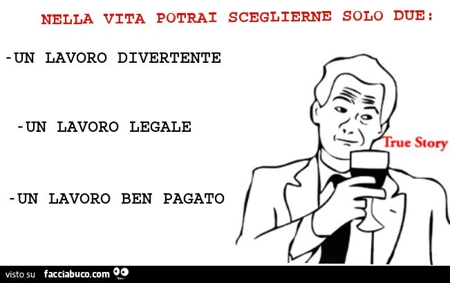 nella vita potrai sceglierne solo due: un lavoro legale, un lavoro ben pagato, un lavoro divertente