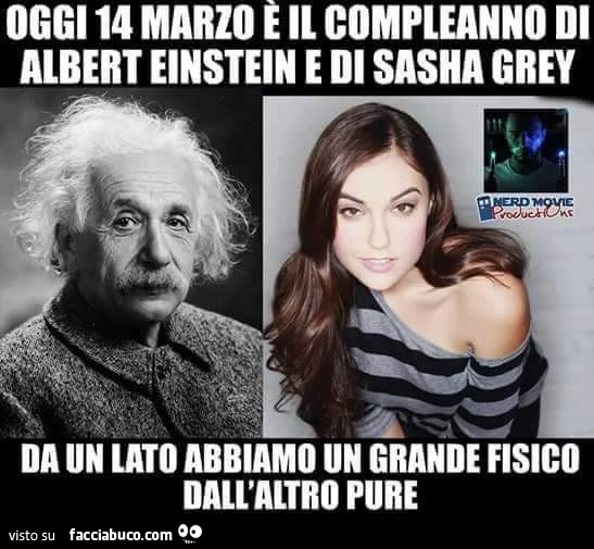 Oggi 14 Marzo è il compleanno di Albert Einstein e di Sasha Grey. Da un lato abbiamo un grande fisico, dall'altro pure