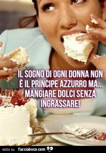 Il sogno di ogni donna non è il principe azzurro ma mangiare dolci senza ingrassare