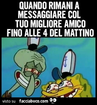 quando rimani a messaggiare con il tuo migliore amico fino alle 4 del mattino