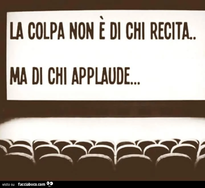 La colpa non è di chi recita, ma di chi applaude