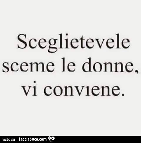 Sceglietevele sceme le donne, vi conviene