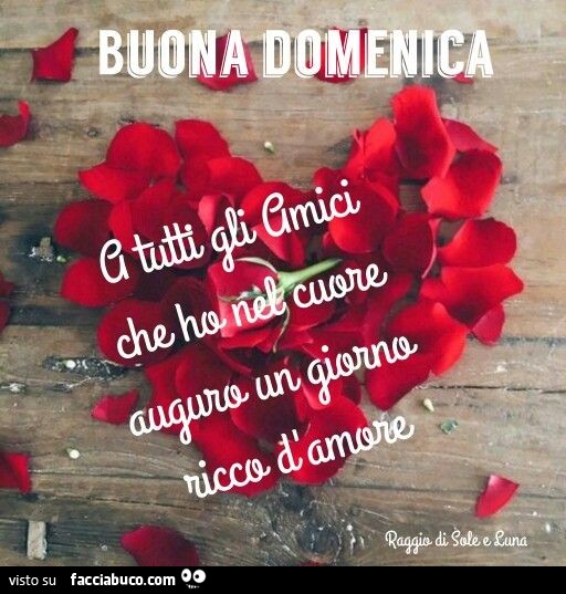 Buona domenica. A tutti gli amici che ho nel cuore auguro un giorno ricco d'amore