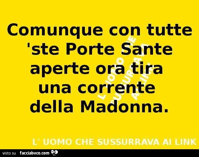 Comunque con tutte ste Porte Sante aperte, ora tira una corrente della Madonna