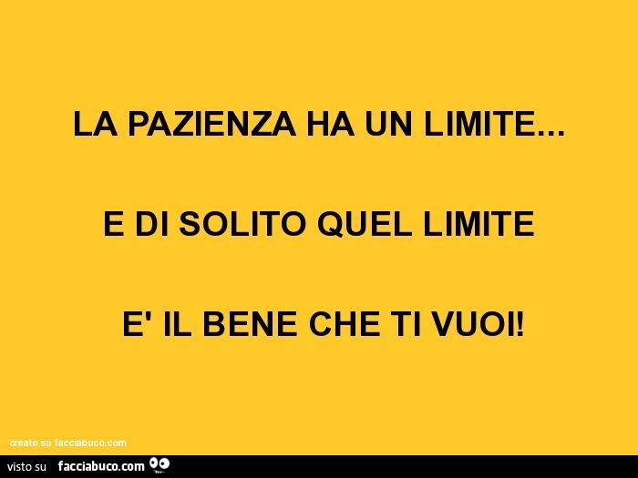 La Pazienza Ha Un Limite E Di Solito Quel Limite E Il Bene Che Ti Vuoi Facciabuco Com