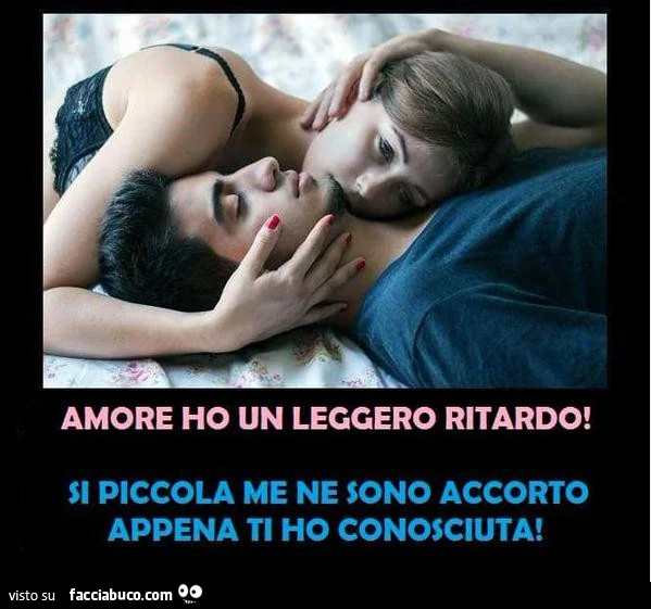 Amore ho un leggero ritardo! Si piccola me ne sono accorto appena ti ho conosciuta