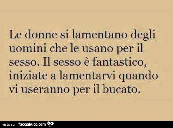 Le donne si lamentano degli uomini che le usano per il sesso. Il sesso è fantastico, iniziate a lamentarvi quando vi useranno per il bucato