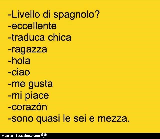 Livello di spagnolo? Eccellente. Traduca chica. Ragazza. Hola. Ciao. Me gusta. Mi piace. Corazòn. Sono quasi le sei e mezza