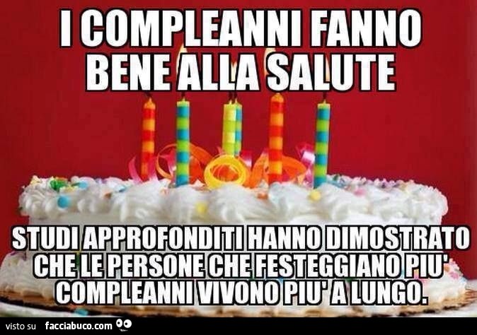 I compleanni fanno bene alla salute. Studi approfonditi hanno dimostrato che le persone che festeggiano più compleanni vivono più a lungo