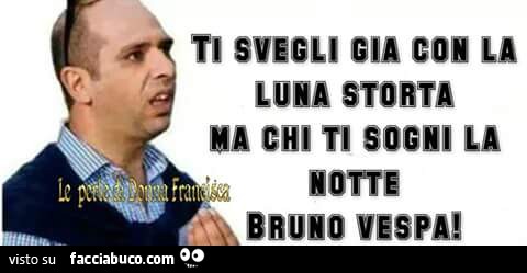 Ti svegli gia con la luna storta ma chi ti sogni la notte, Bruno Vespa