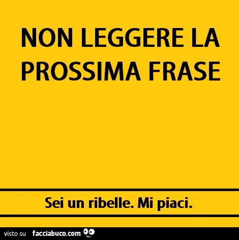 Non leggere la prossima frase. Sei un ribelle mi piaci