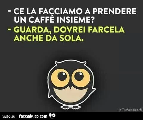 Ce la facciamo a prende un caffè insieme? guarda, dovrei farcela anche da sola!