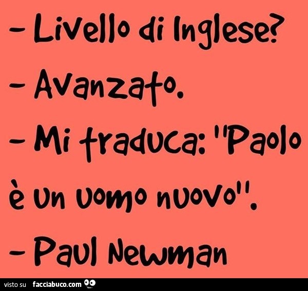 Livello di inglese? Avanzato. Mi traduca Paolo è un uomo nuovo! Paul Newman
