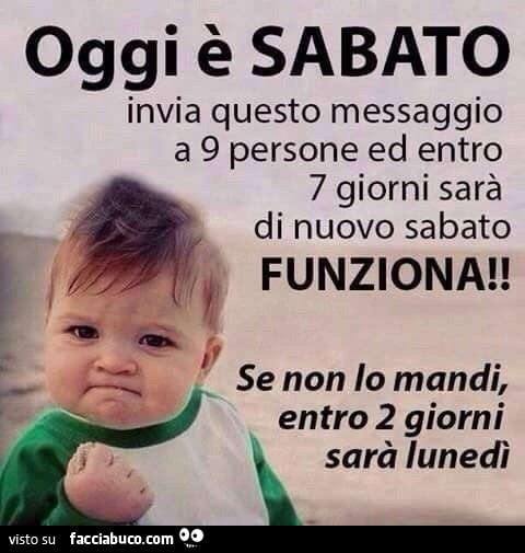 Oggi è Sabato, invia questo messaggio a 9 persone ed entro 7 giorni sarà di nuovo Sabato. Funziona