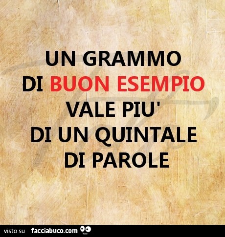 Un grammo di buon esempio vale più di un quintale di parole
