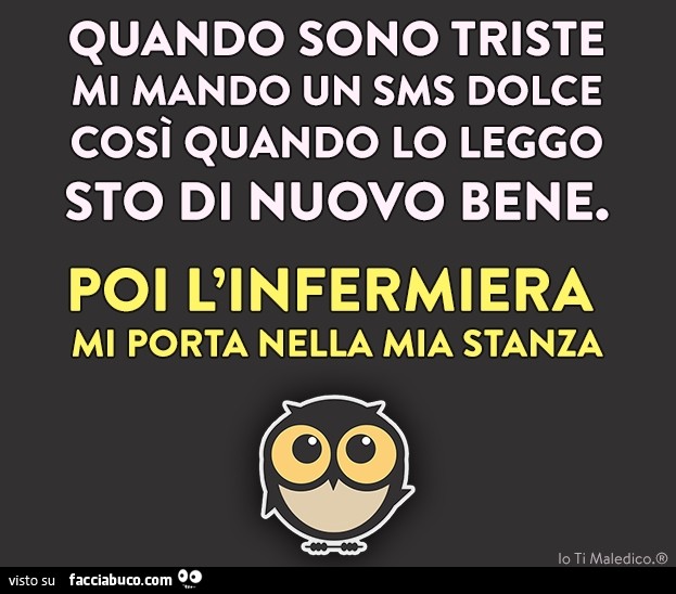 Quando sono triste mi mando un sms dolce così quando lo leggo sto di nuovo bene. Poi l'infermiera mi porta nella mia stanza