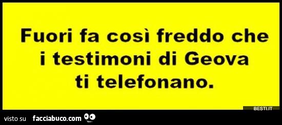 Fuori fa così freddo che i testimoni di Geova ti telefonano