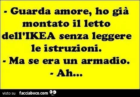 Guarda amore ho già montato il letto dell'Ikea senza leggere le istruzioni