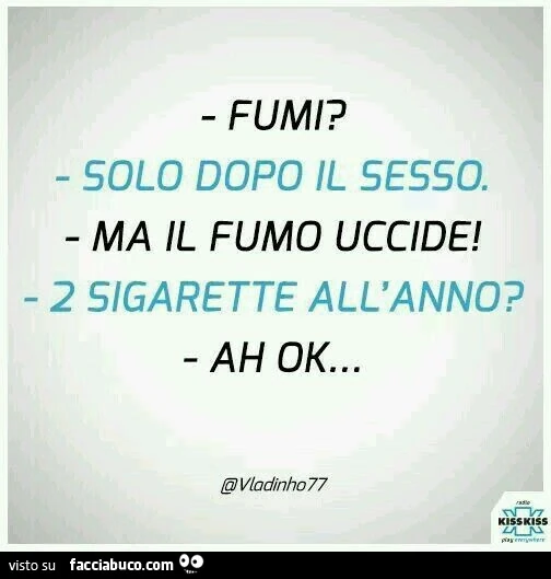 Fumi? Solo dopo il sesso. Ma il fumo uccide! 2 sigarette all'anno? Ah ok&hellip;
