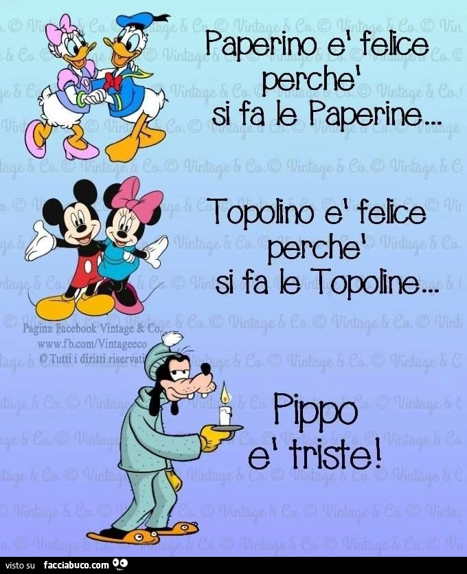 Paperino è felice perchè si fa le paperine. Topolino è felice perchè si fa le topoline. Pippo è triste
