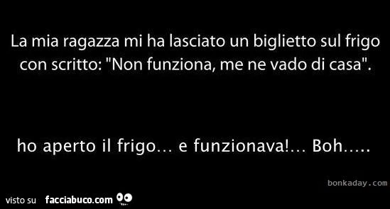 La mia ragazza mi ha lasciato un biglietto sul frigo con scritto "Non funziona, me ne vado di casa"