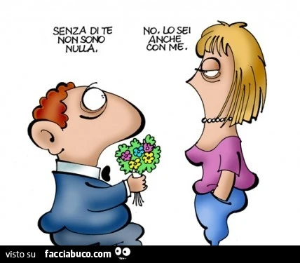 Senza di te non sono nulla. No. Lo sei anche con me