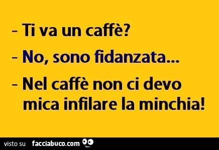 Ti va un caffè? No, sono fidanzata. Nel caffè non ci devo mica infilare la minchia