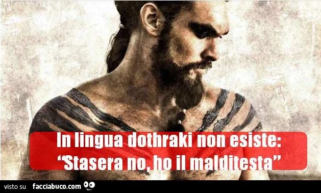 il trono di spade... in lingua dothraki non esiste stasera no ho il mal di testa