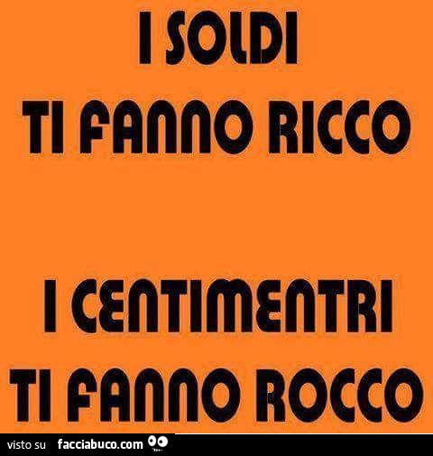 I soldi ti fanno ricco, i centimetri Rocco