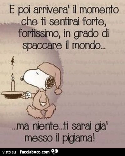 E poi arriverà il momento che ti sentirai forte, fortissimo, in grado di spaccare il mondo&hellip; ma niente, ti sarai già messo il piagiama