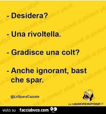 Desidera? Una rivoltella. Gradisce una colt? Anche ignorant, bast che spar