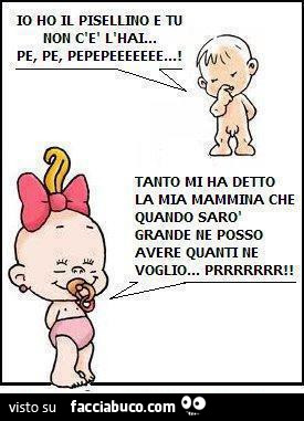 Io ho il pisellino e tu non ce l'hai! Tanto mi ha detto la mia mammina che quando sarò grande ne posso avere quanti ne voglio