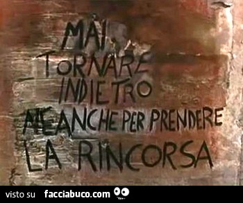 Mai tornare indietro neanche per prendere la rincorsa