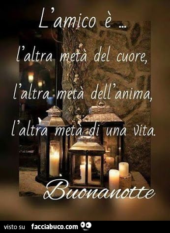 L'amico è l'altra metà del cuore, l'altra metà dell'anima, l'altra metà della vita. Buonanotte