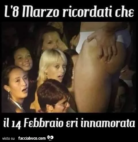 L'8 Marzo ricordati che il 14 Febbraio eri innamorata