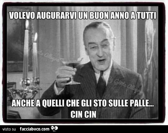 Volevo augurarvi un buon anno a tutti, anche a quelli che gli sto sulle palle. Cin cin