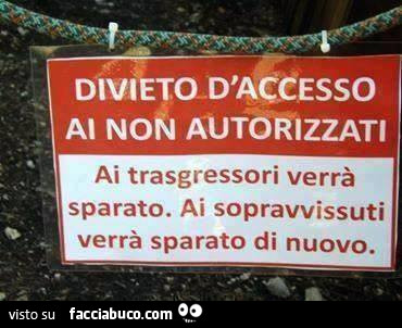 Divieto d'accesso ai non autorizzati. Ai trasgressori verrà sparato. Ai sopravvissuti verrà sparato di nuovo