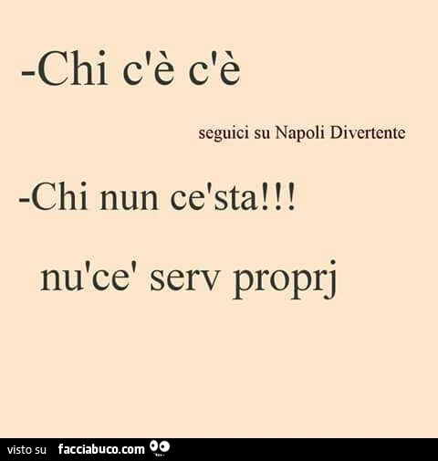 Chi c'è c'è. Chi nun cè sta nù cè serv proprj